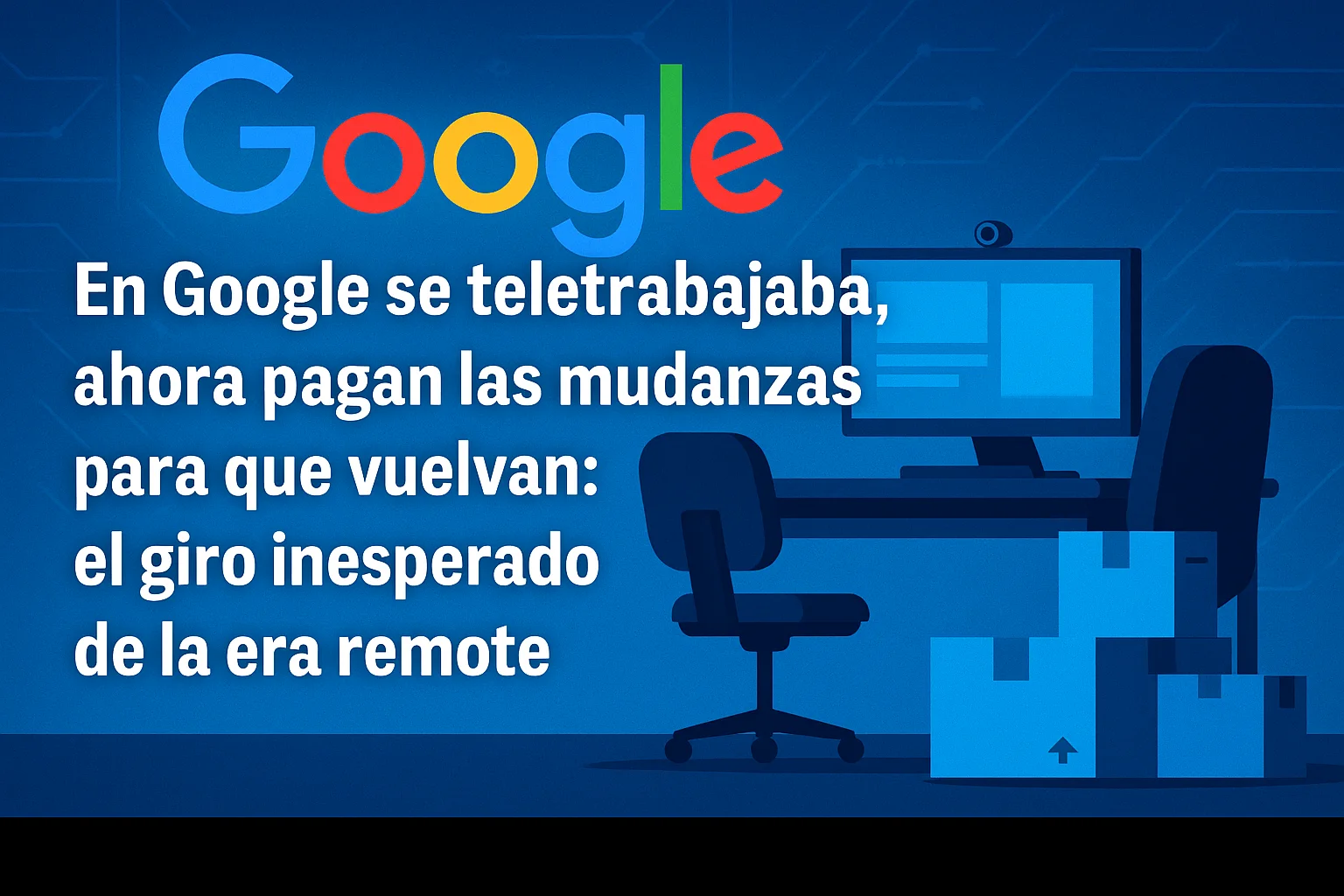 En Google se teletrabajaba ahora pagan las mudanzas para que vuelvan