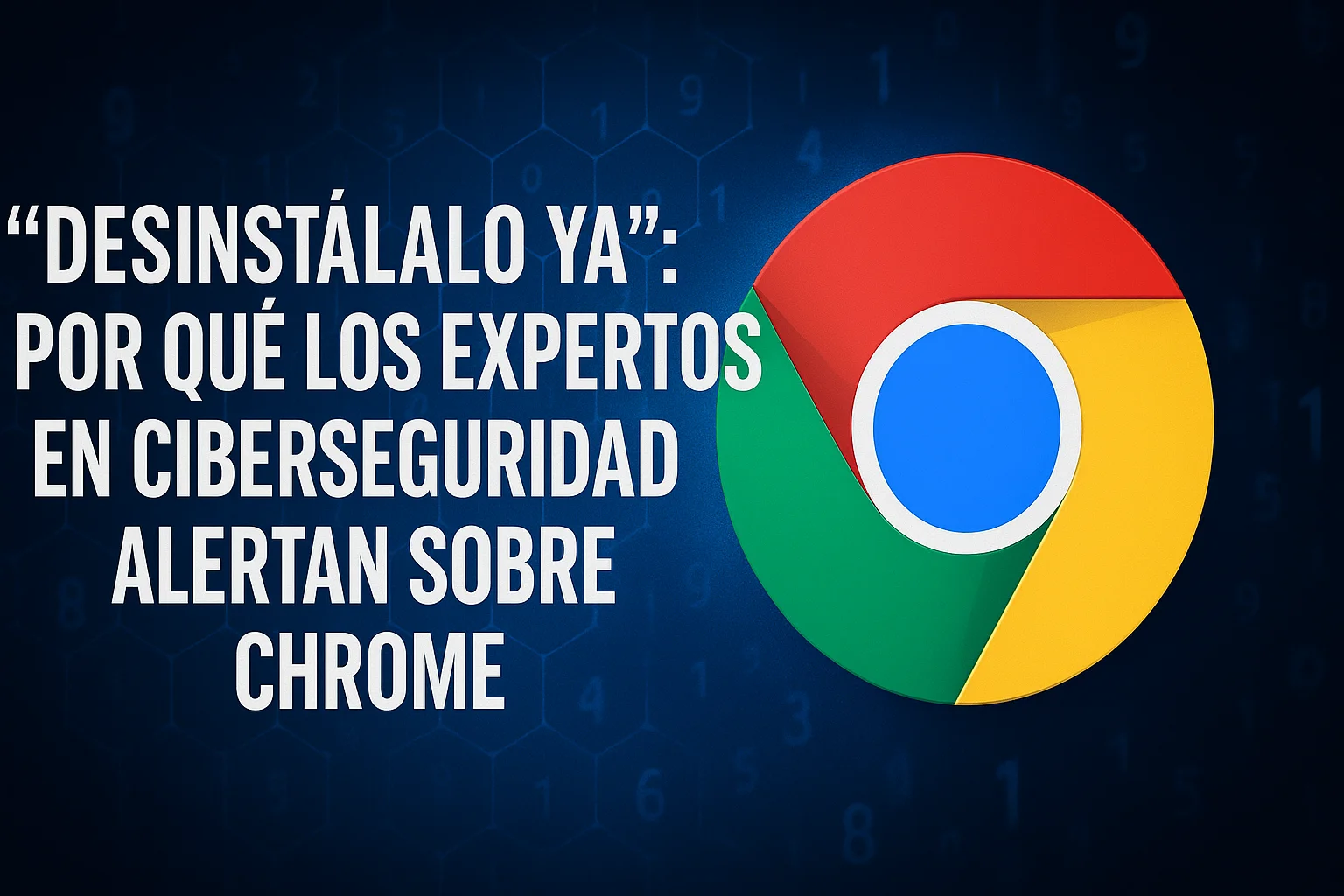 “Desinstálalo ya” por qué los expertos en ciberseguridad alertan sobre Chrome
