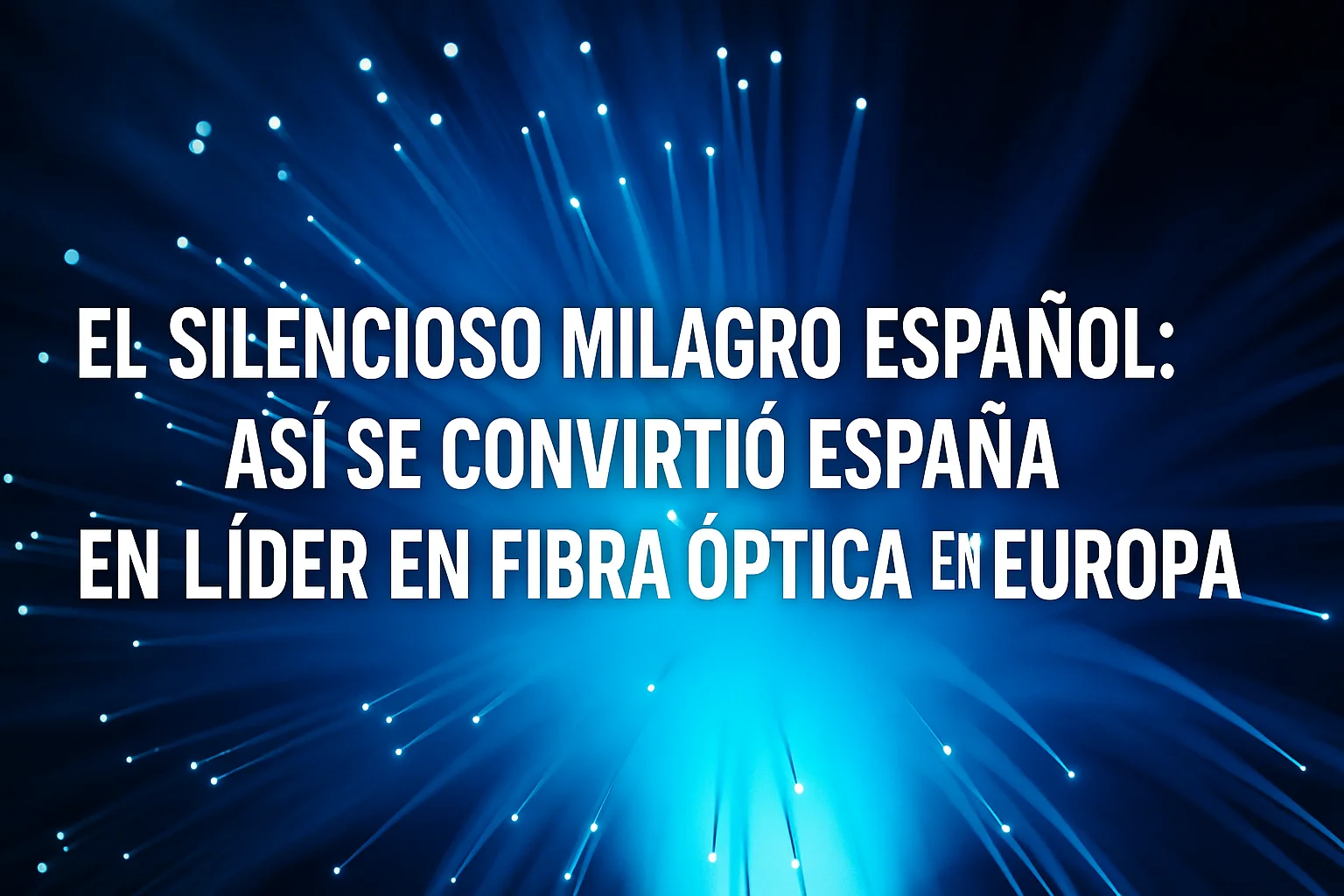 El silencioso milagro español así se convirtió España en líder en fibra óptica