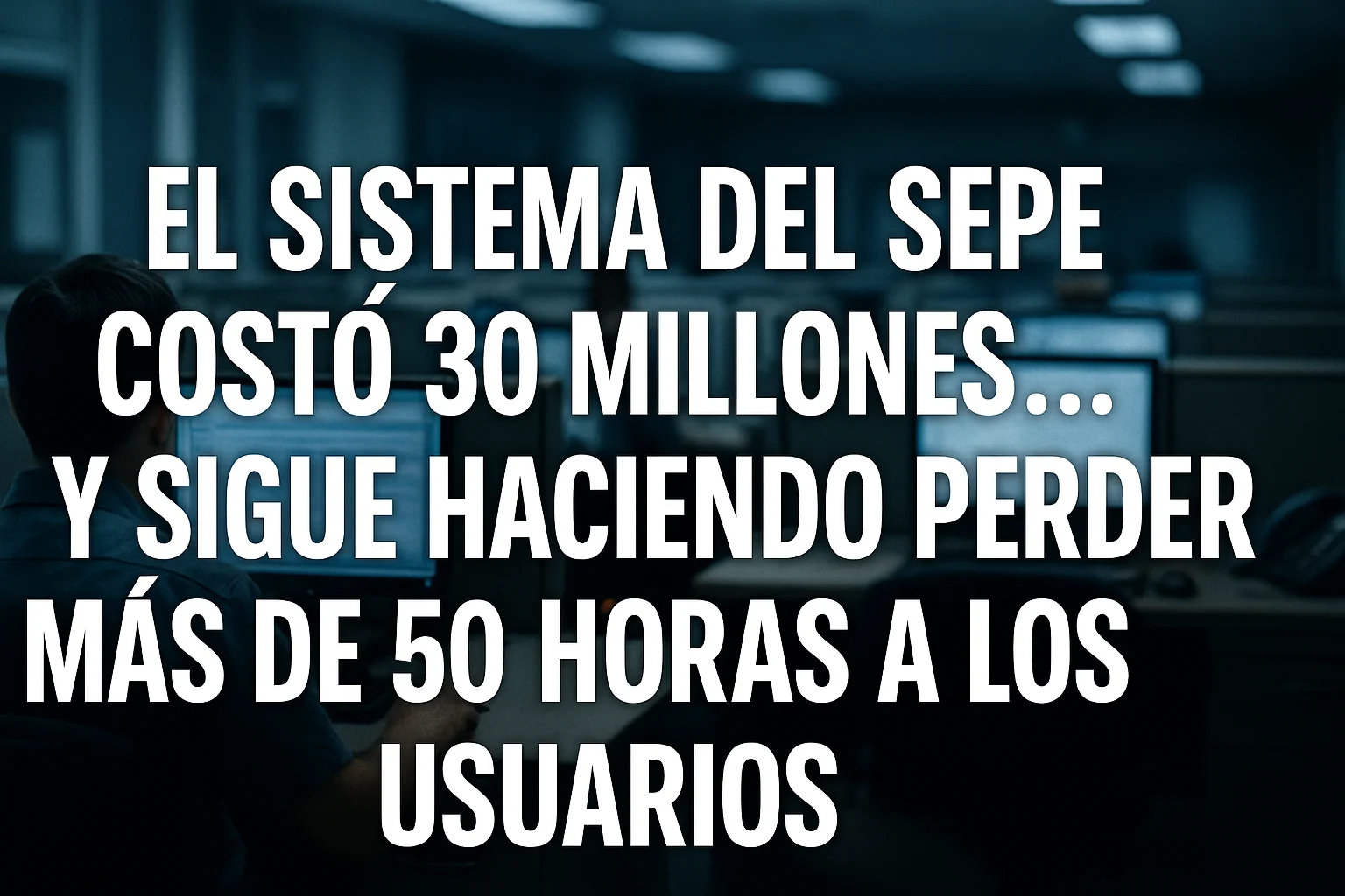 El sistema del SEPE costó 30 millones… y sigue haciendo perder más de 50 horas a los usuarios
