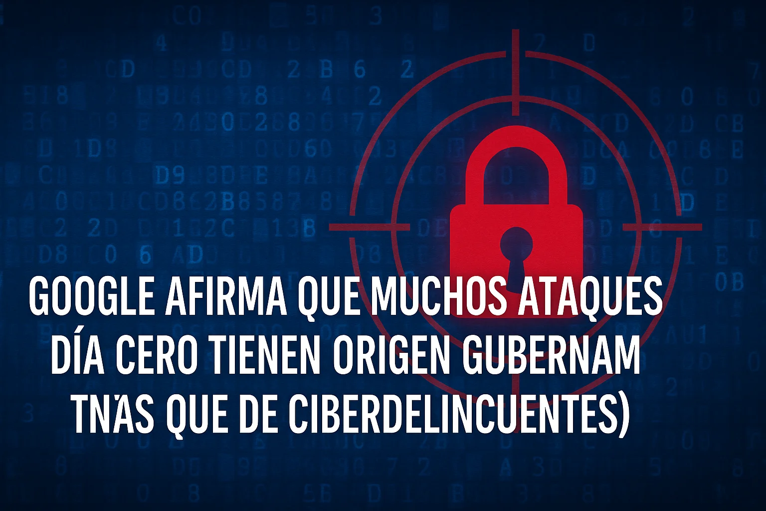 Google asegura que la mayoría de los hackeos día cero vienen de gobiernos