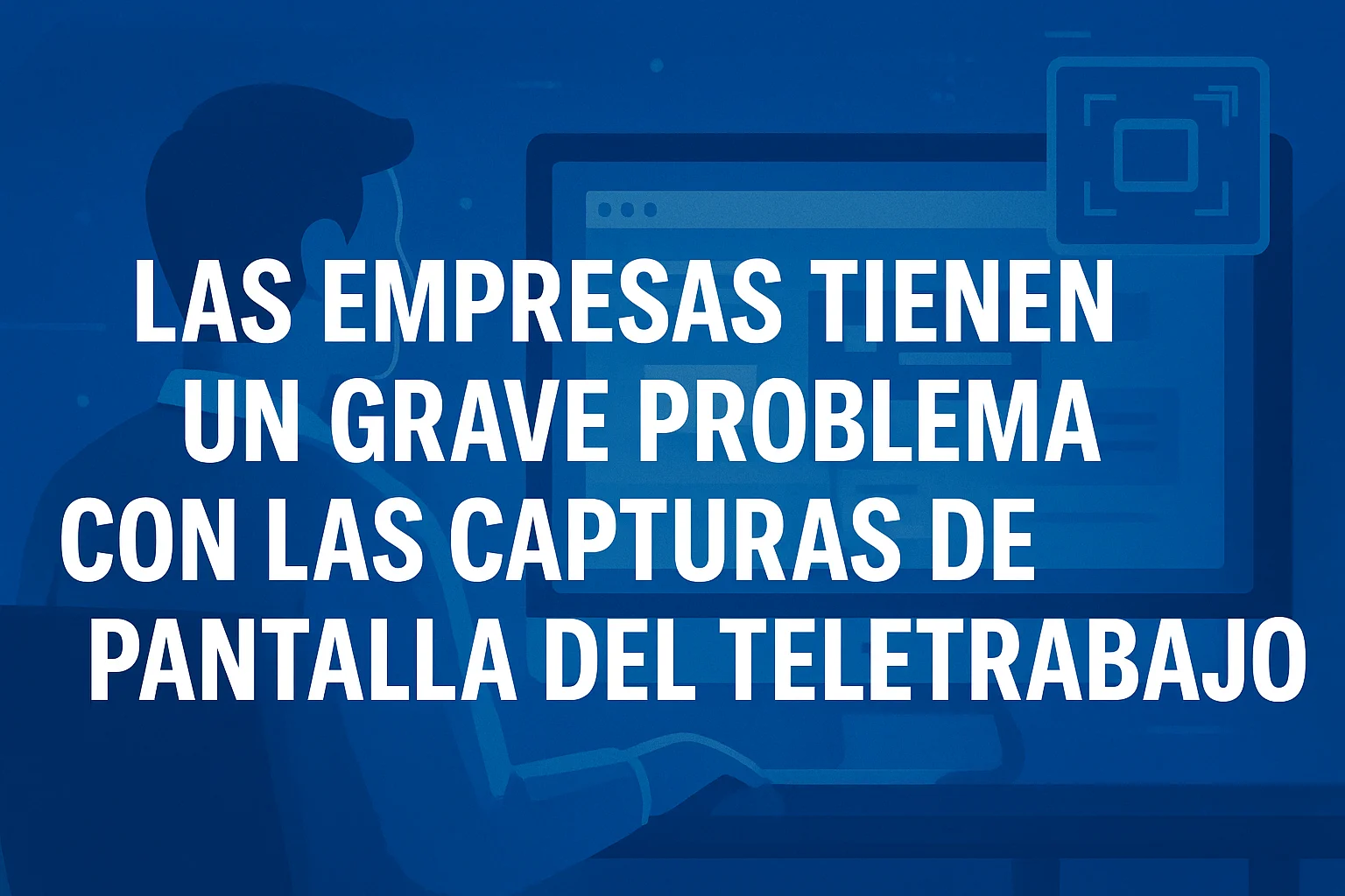 Las empresas tienen un grave problema con las capturas de pantalla del teletrabajo