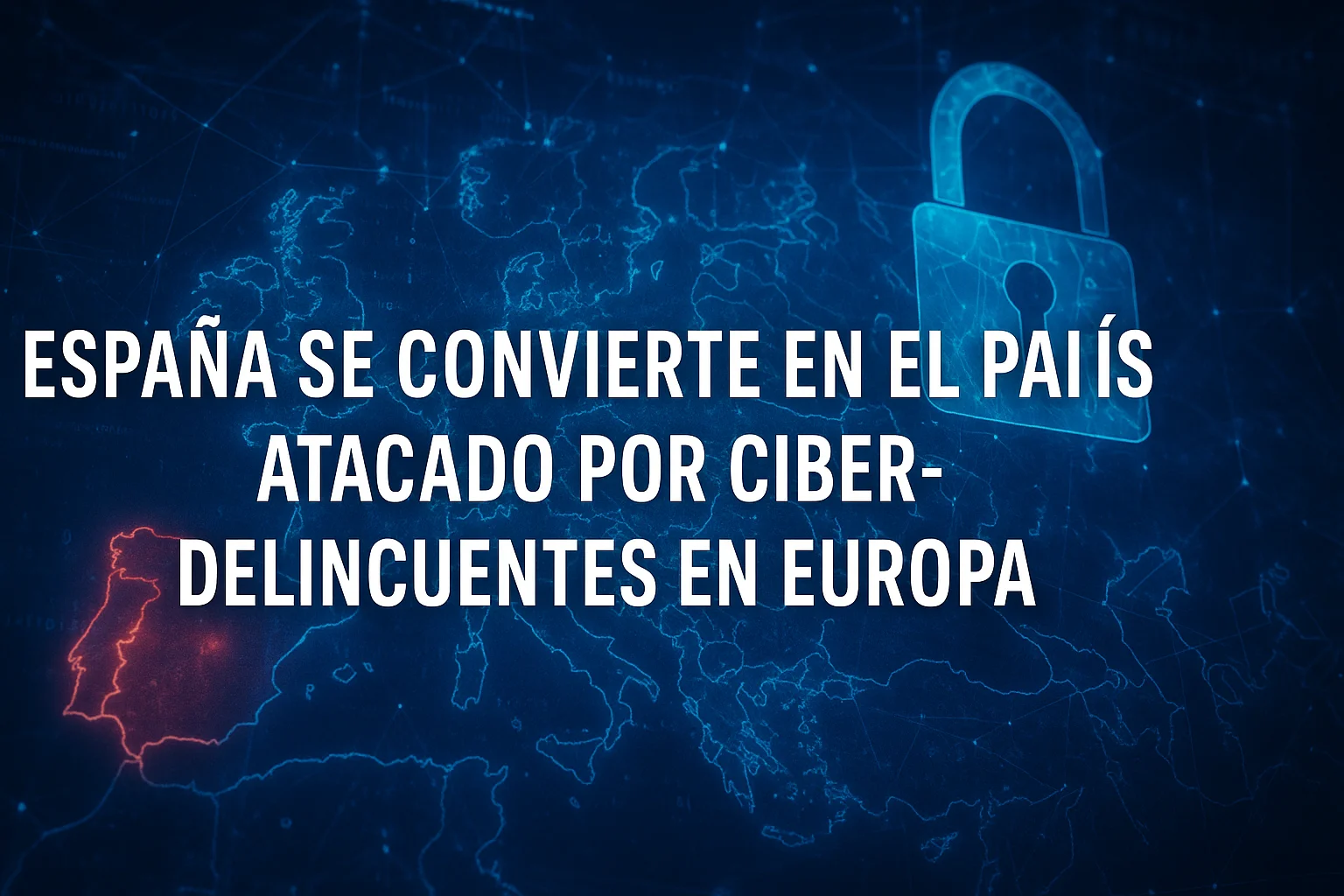 España se convierte en el país más atacado por ciberdelincuentes en Europa