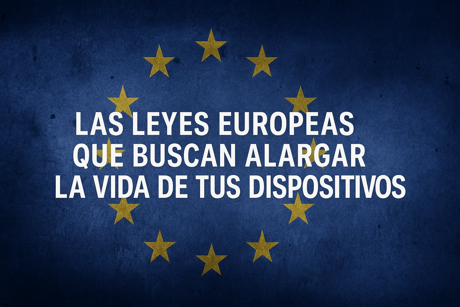 Las leyes europeas que buscan alargar la vida de tus dispositivos